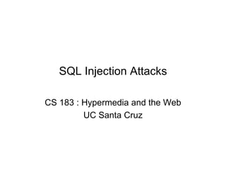 SQL Injection Attacks
CS 183 : Hypermedia and the Web
UC Santa Cruz
 