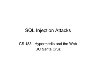 SQL Injection Attacks
CS 183 : Hypermedia and the Web
UC Santa Cruz
 