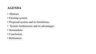 AGENDA
• Abstract.
• Existing system.
• Proposed system and its limitations.
• System Architecture and its advantages.
• Screenshots.
• Conclusion.
• References.
 