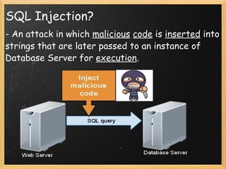 SQL Injection? - An attack in which  malicious   code  is  inserted  into strings that are later passed to an instance of Database Server for  execution . 