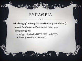ΕΤΠΑΘΕΙΑ

Ελλιπόσ ό λανθαςμϋνη επαλόθευςη (validation)
 των δεδομϋνων ειςόδου (input data) μιασ
 εφαρμογόσ ςε:
   • φόρμεσ (μϋθοδοι HTTP GET και POST)
   • links (μϋθοδοσ HTTP GET)
 