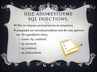 ΠΩ΢ ΑΠΟ ΥΕΤΓΟΤΜΕ
        SQL INJECTIONS;
Όλα τα νούμερα μετατρϋπονται ςε ακεραύουσ
Διαγραφό των stored procedures που δεν ςασ αρϋςουν
 και δεν χρειϊζεςτε όπωσ:
   • master..Xp_cmdshell,
   • xp_startmail,
   • xp_sendmail,
   • sp_makewebtask
 