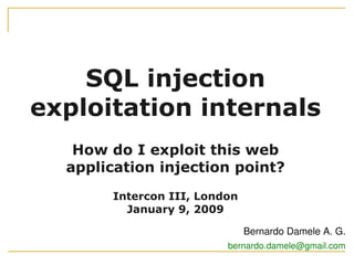 SQL injection
exploitation internals
How do I exploit this web
application injection point?
Intercon III, London
January 9, 2009
Bernardo Damele A. G.
bernardo.damele@gmail.com
 