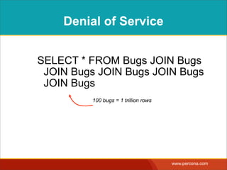 DENIAL OF SERVICE
SELECT * FROM Bugs JOIN Bugs  
JOIN Bugs JOIN Bugs JOIN Bugs  
JOIN Bugs  
ORDER BY 1
still requires only
SELECT privilege
 