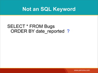 INTERPOLATIONVS. PARAMETERS
Scenario Example Value Interpolation Parameter
single value ‘1234’
SELECT * FROM Bugs  
WHERE bug_id = $id
SELECT * FROM Bugs  
WHERE bug_id = ?
multiple
values
‘1234, 3456, 5678’
SELECT * FROM Bugs  
WHERE bug_id IN ($list)
SELECT * FROM Bugs  
WHERE bug_id IN ( ?, ?, ? )
table name ‘Bugs’
SELECT * FROM $table  
WHERE bug_id = 1234
NO
column name ‘date_reported’
SELECT * FROM Bugs  
ORDER BY $column
NO
other syntax ‘DESC’
SELECT * FROM Bugs  
ORDER BY
date_reported $direction
NO
 