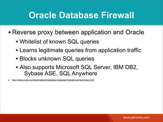 STILL NOT PERFECT
• Vipin Samar, Oracle vice president of Database Security:
• “Database Firewall is a good ﬁrst layer of defense for databases but it
won't protect you from everything,”  
http://www.databasejournal.com/features/oracle/article.php/3924691/article.htm
• GreenSQL Architecture
• “GreenSQL can sometimes generate false positive and false negative
errors.As a result, some legal queries may be blocked or the
GreenSQL system may pass through an illegal query undetected.” 
http://www.greensql.net/about
 