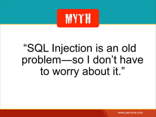 MYTH
“SQL Injection is an old
problem―so I don’t have to
worry about it.”
MYTH
 