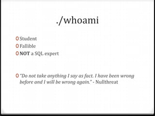 ./whoamiStudentFallibleNOT a SQL expert“Do not take anything I say as fact. I have been wrong before and I will be wrong again.” - Nullthreat