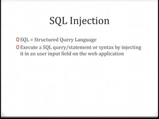 SQL InjectionSQL = Structured Query LanguageExecute a SQL query/statement or syntax by injecting it in an user input field on the web application 