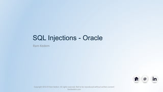 SQL Injections - Oracle
Ram Kedem
Copyright 2014 © Ram Kedem. All rights reserved. Not to be reproduced without written consent
Ramkedem.com
 