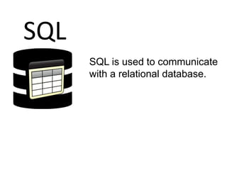 SQL is used to communicate
with a relational database.
SQL
 