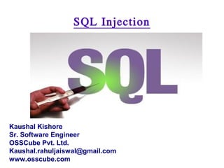 SQL Injection
Kaushal Kishore
Sr. Software Engineer
OSSCube Pvt. Ltd.
Kaushal.rahuljaiswal@gmail.com
www.osscube.com
 