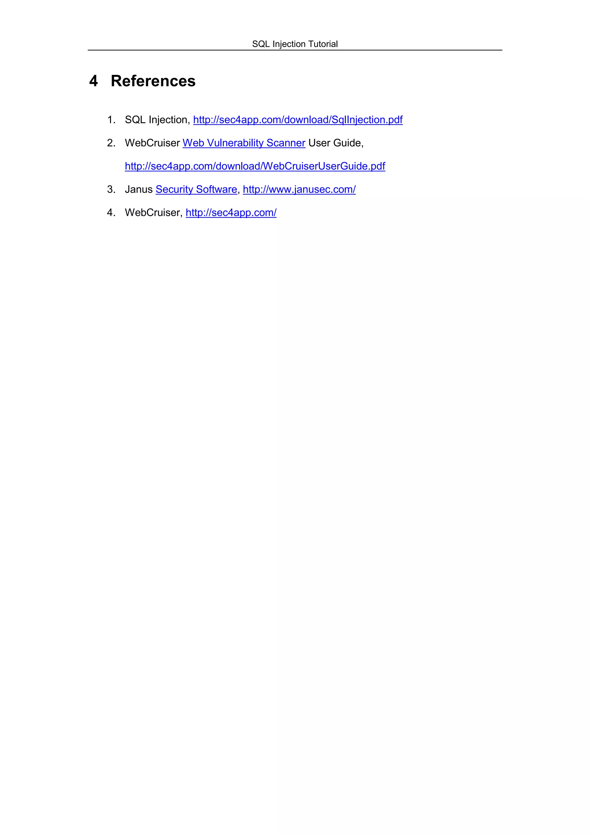 SQL Injection Tutorial
4 References
1. SQL Injection, http://sec4app.com/download/SqlInjection.pdf
2. WebCruiser Web Vulnerability Scanner User Guide,
http://sec4app.com/download/WebCruiserUserGuide.pdf
3. Janus Security Software, http://www.janusec.com/
4. WebCruiser, http://sec4app.com/
 