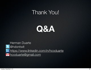 Thank You!


                                   Q&A
         	       Herman Duarte
         	       @hdontwit
         	       https://www.linkedin.com/in/hcoduarte
         	       hcoduarte@gmail.com



Tuesday, December 4, 12                                  30
 