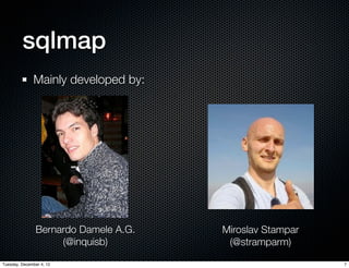 sqlmap
              Mainly developed by:




                Bernardo Damele A.G.   Miroslav Stampar
                     (@inquisb)         (@stramparm)

Tuesday, December 4, 12                                   7
 
