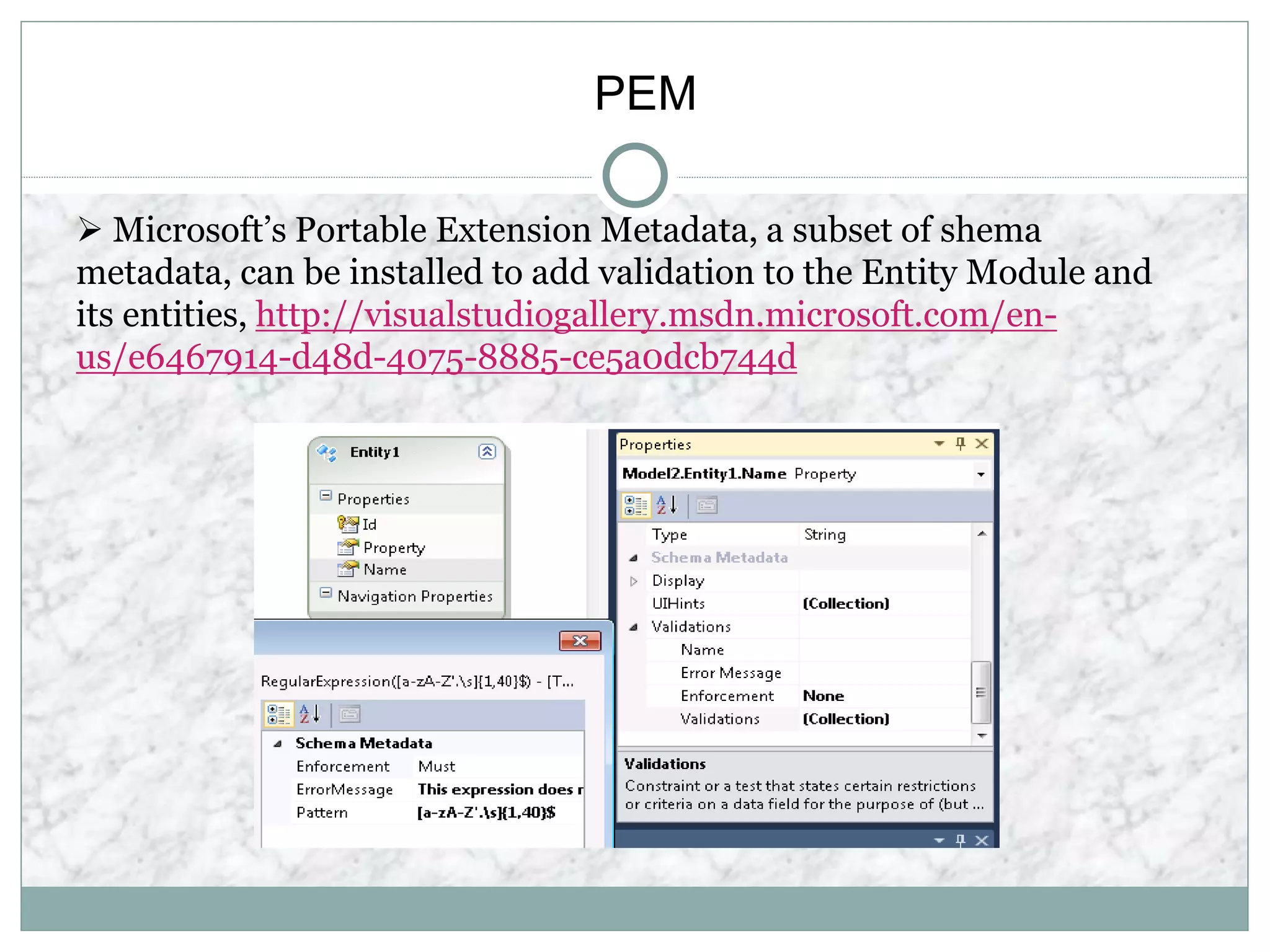 PEM
 Microsoft’s Portable Extension Metadata, a subset of shema
metadata, can be installed to add validation to the Entity Module and
its entities, http://visualstudiogallery.msdn.microsoft.com/en-
us/e6467914-d48d-4075-8885-ce5a0dcb744d
 