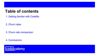 Table of contents
1. Getting familiar with Codeflix
2. Churn rates
3. Churn rate comparison
4. Conclusions
 