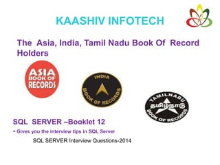 KAASHIV INFOTECH
The Asia, India, Tamil Nadu Book Of Record
Holders
SQL SERVER –Booklet 12
- Gives you the interview tips in SQL Server
SQL SERVER Interview Questions-2014
 