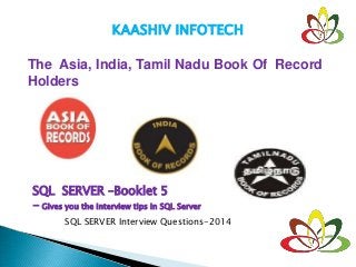 KAASHIV INFOTECH
The Asia, India, Tamil Nadu Book Of Record
Holders
SQL SERVER –Booklet 5
- Gives you the interview tips in SQL Server
SQL SERVER Interview Questions-2014
 