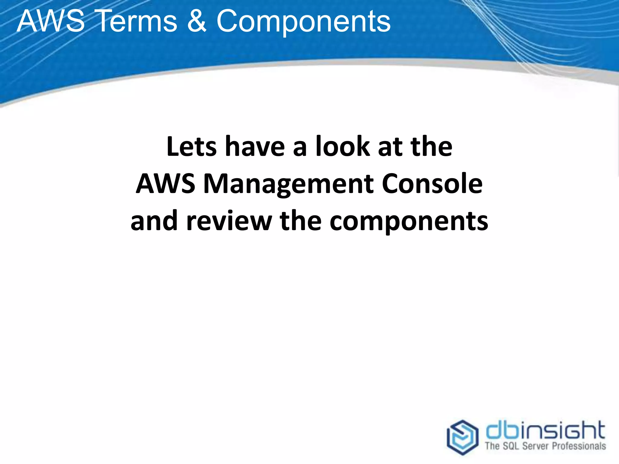 AWS Terms & Components Lets have a look at the AWS Management Console and review the components 