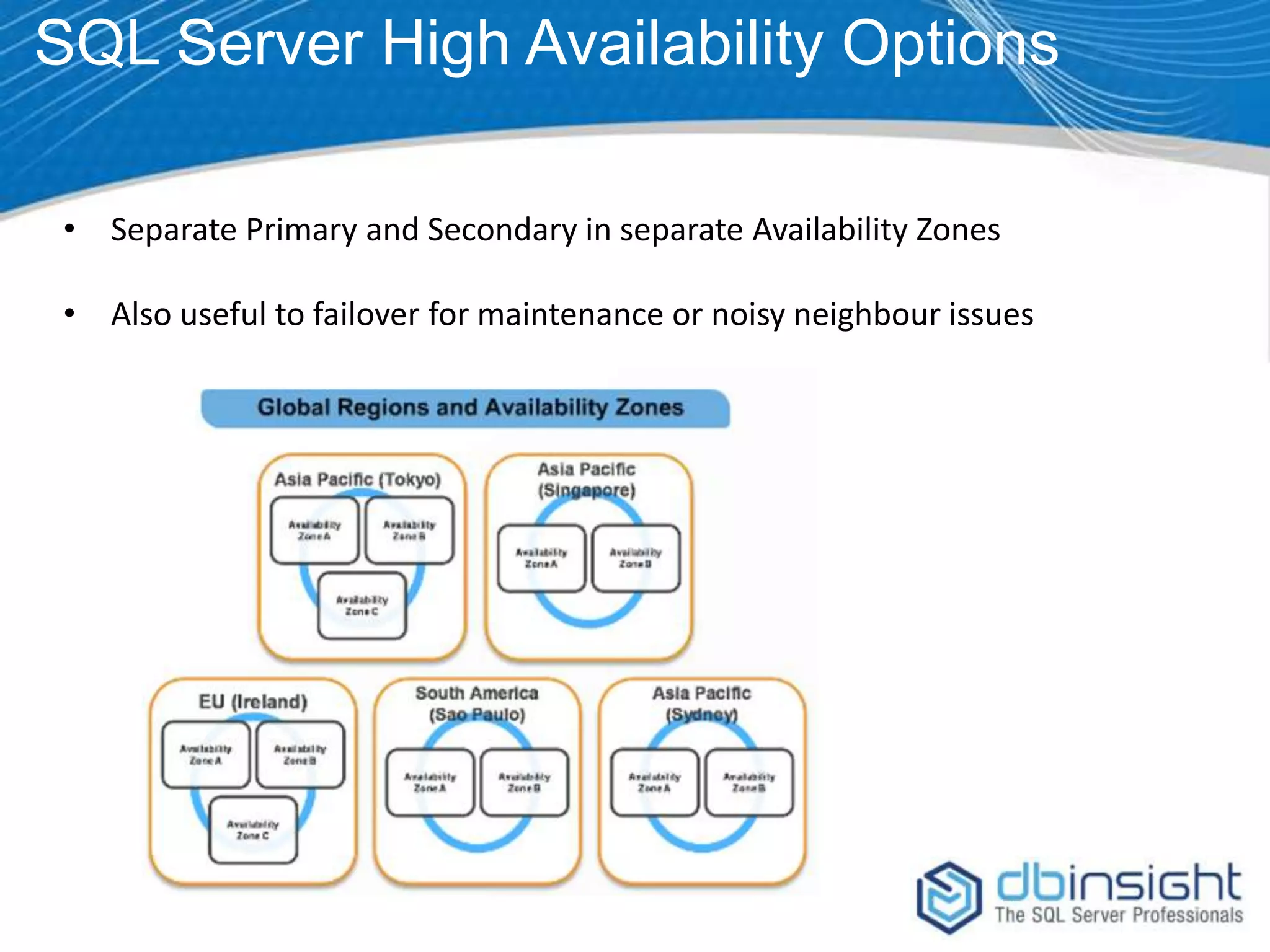 SQL Server High Availability Options • Separate Primary and Secondary in separate Availability Zones • Also useful to failover for maintenance or noisy neighbour issues 
