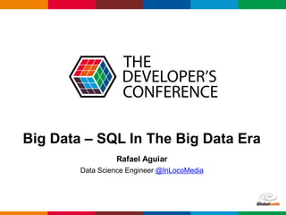 Globalcode	– Open4education
Big Data – SQL In The Big Data Era
Rafael Aguiar
Data Science Engineer @InLocoMedia
 
