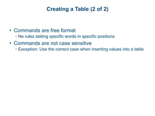 Creating a Table (2 of 2)
• Commands are free format
• No rules stating specific words in specific positions
• Commands are not case sensitive
• Exception: Use the correct case when inserting values into a table
 