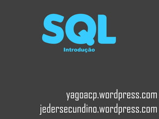 sql  Introdução




       yagoacp.wordpress.com
jedersecundino.wordpress.com
 