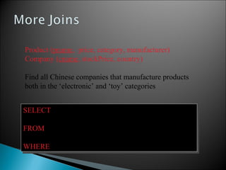 Product (pname, price, category, manufacturer)
Company (cname, stockPrice, country)
Find all Chinese companies that manufacture products
both in the ‘electronic’ and ‘toy’ categories
SELECT cname
FROM
WHERE
SELECT cname
FROM
WHERE
 