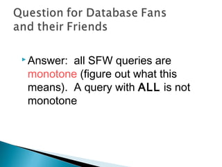  Answer: all SFW queries are
monotone (figure out what this
means). A query with ALL is not
monotone
 