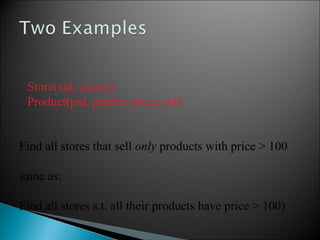 Store(sid, sname)
Product(pid, pname, price, sid)
Find all stores that sell only products with price > 100
same as:
Find all stores s.t. all their products have price > 100)
 