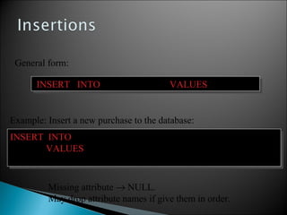 General form:
Missing attribute → NULL.
May drop attribute names if give them in order.
INSERT INTO R(A1,…., An) VALUES (v1,…., vn)INSERT INTO R(A1,…., An) VALUES (v1,…., vn)
INSERT INTO Purchase(buyer, seller, product, store)
VALUES (‘Joe’, ‘Fred’, ‘wakeup-clock-espresso-machine’,
‘The Sharper Image’)
INSERT INTO Purchase(buyer, seller, product, store)
VALUES (‘Joe’, ‘Fred’, ‘wakeup-clock-espresso-machine’,
‘The Sharper Image’)
Example: Insert a new purchase to the database:
 