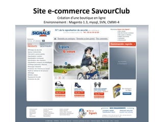Site e-commerce SavourClubCréation d’une boutique en ligneEnvironnement : Magento 1.3, mysql, SVN, CMMI-4