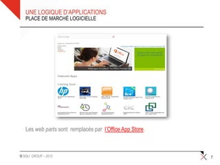 UNE LOGIQUE D’APPLICATIONS
   PLACE DE MARCHÉ LOGICIELLE




   Les web parts sont remplacés par l’Office App Store.



© SQLI GROUP – 2012                                       7
 
