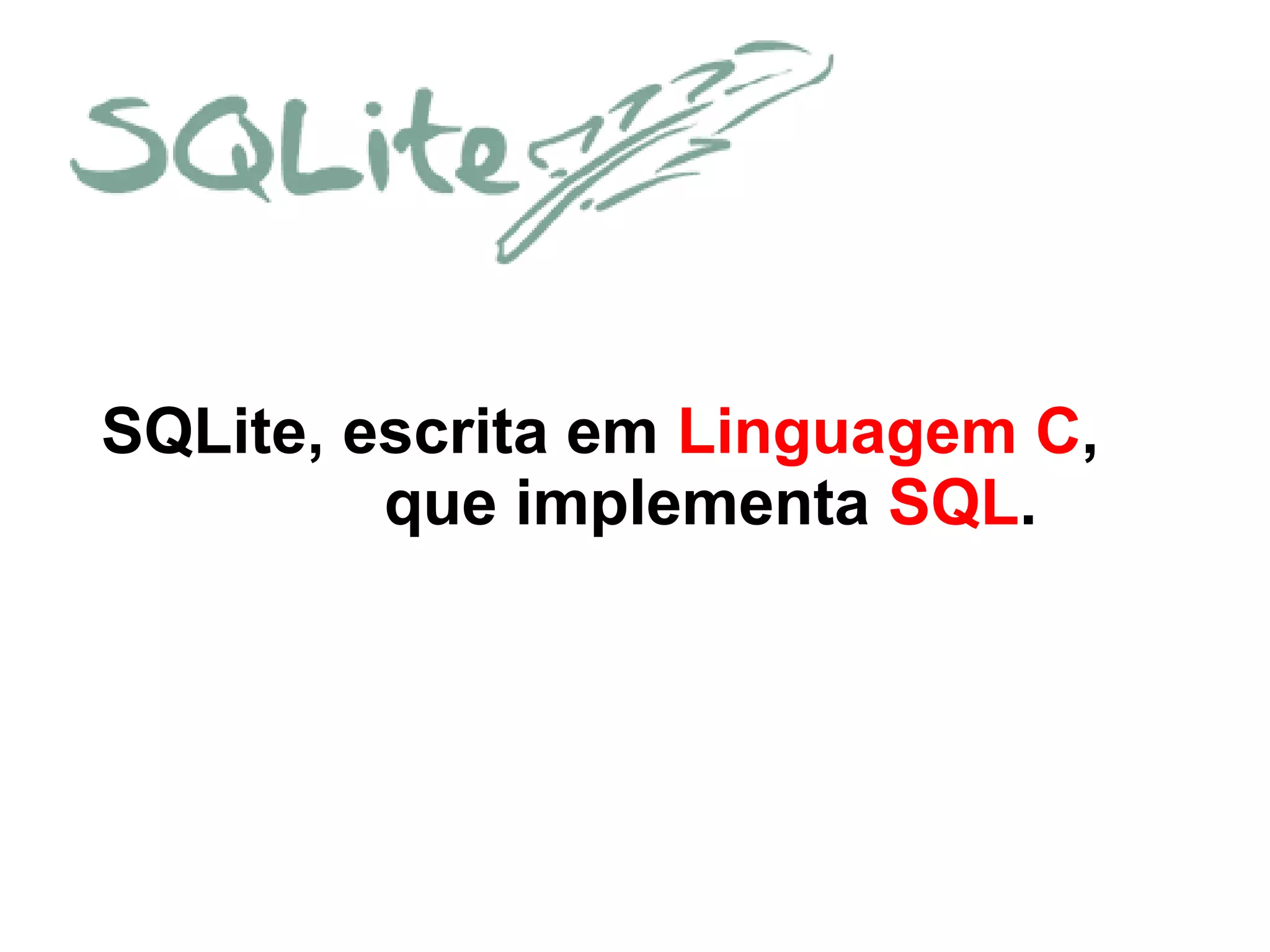 SQLite, escrita em Linguagem C,
que implementa SQL.
 