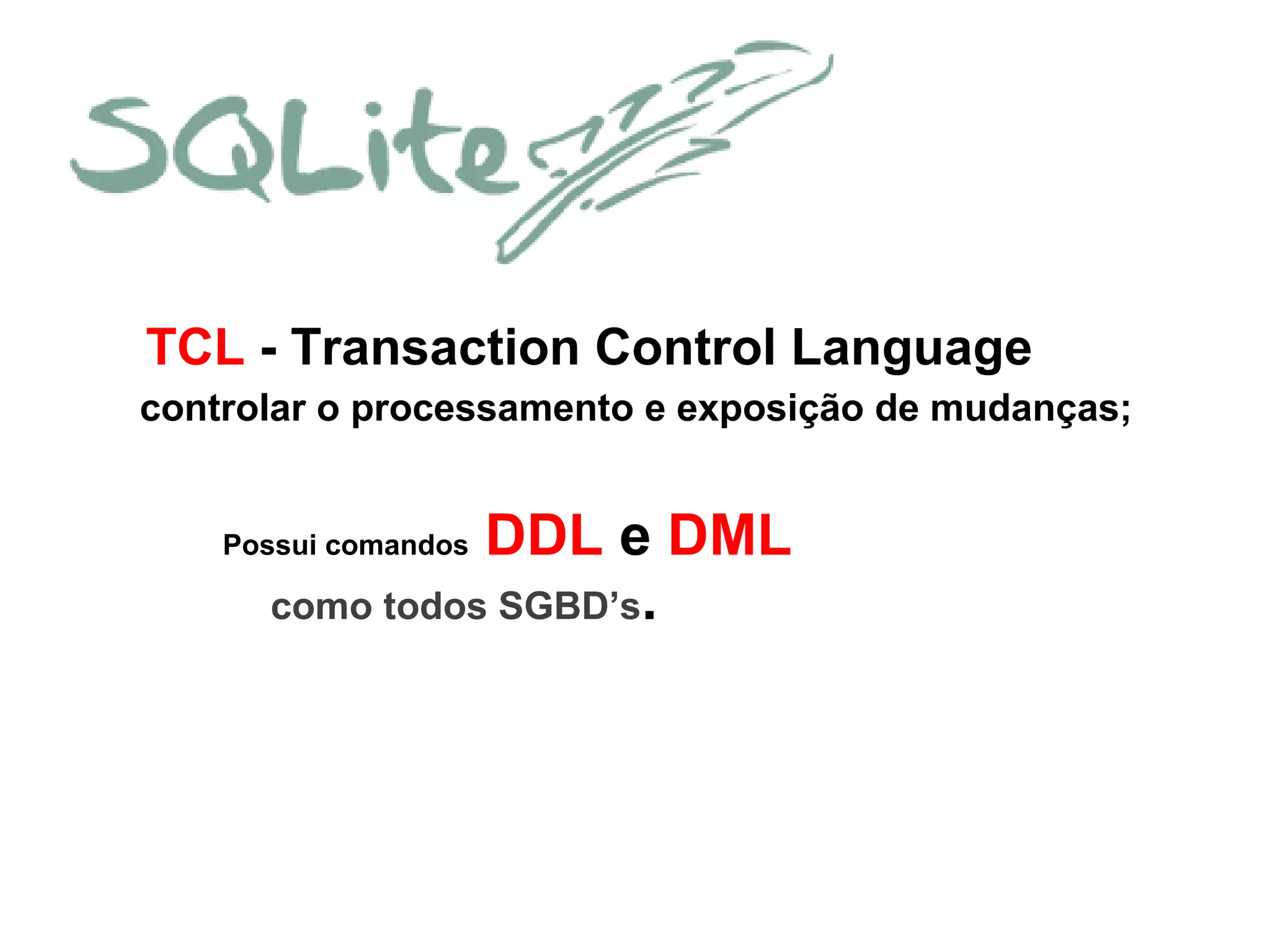 TCL - Transaction Control Language
controlar o processamento e exposição de mudanças;
Possui comandos DDL e DML
como todos SGBD’s.
 