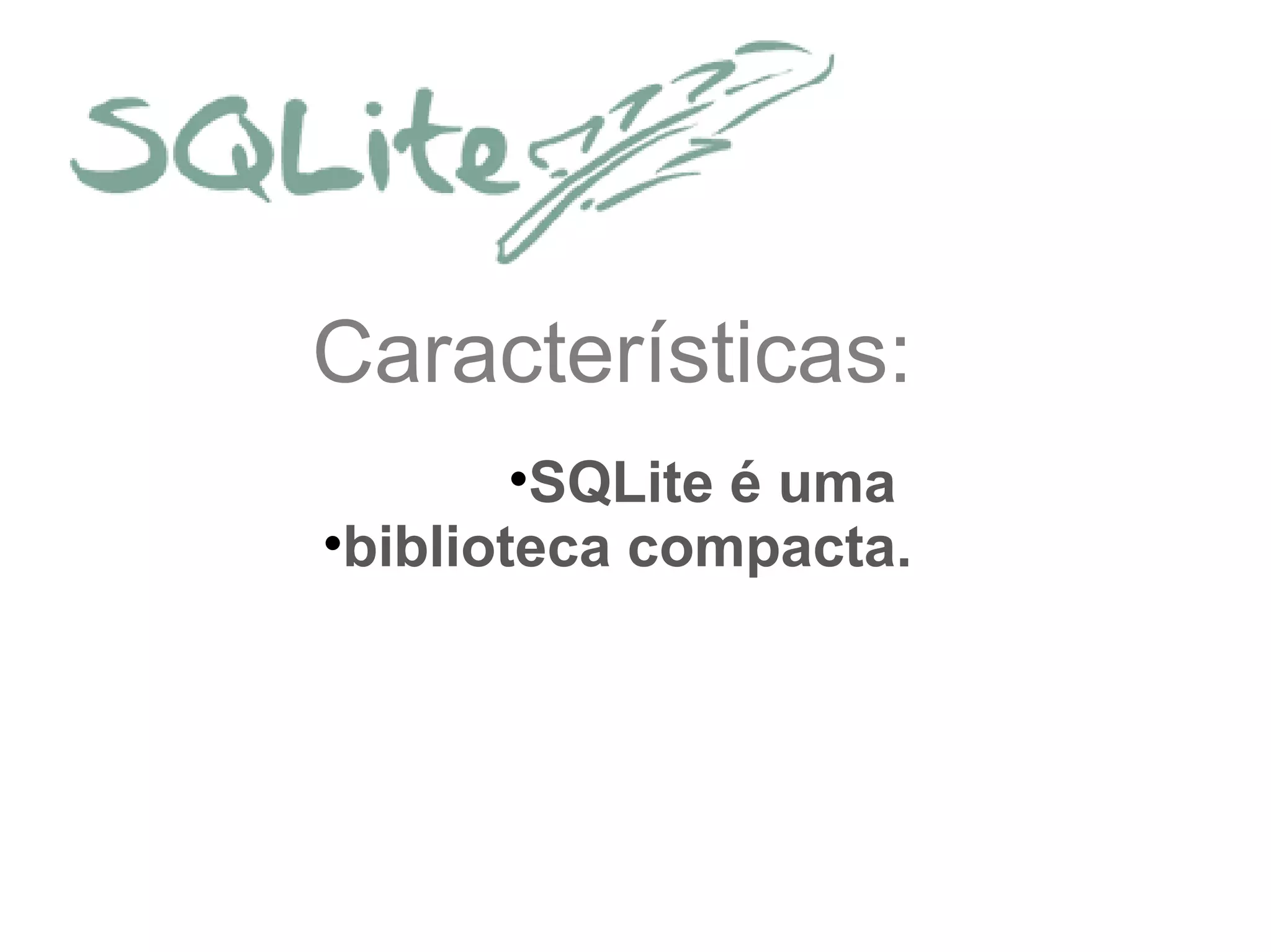Características:
•SQLite é uma
•biblioteca compacta.
 