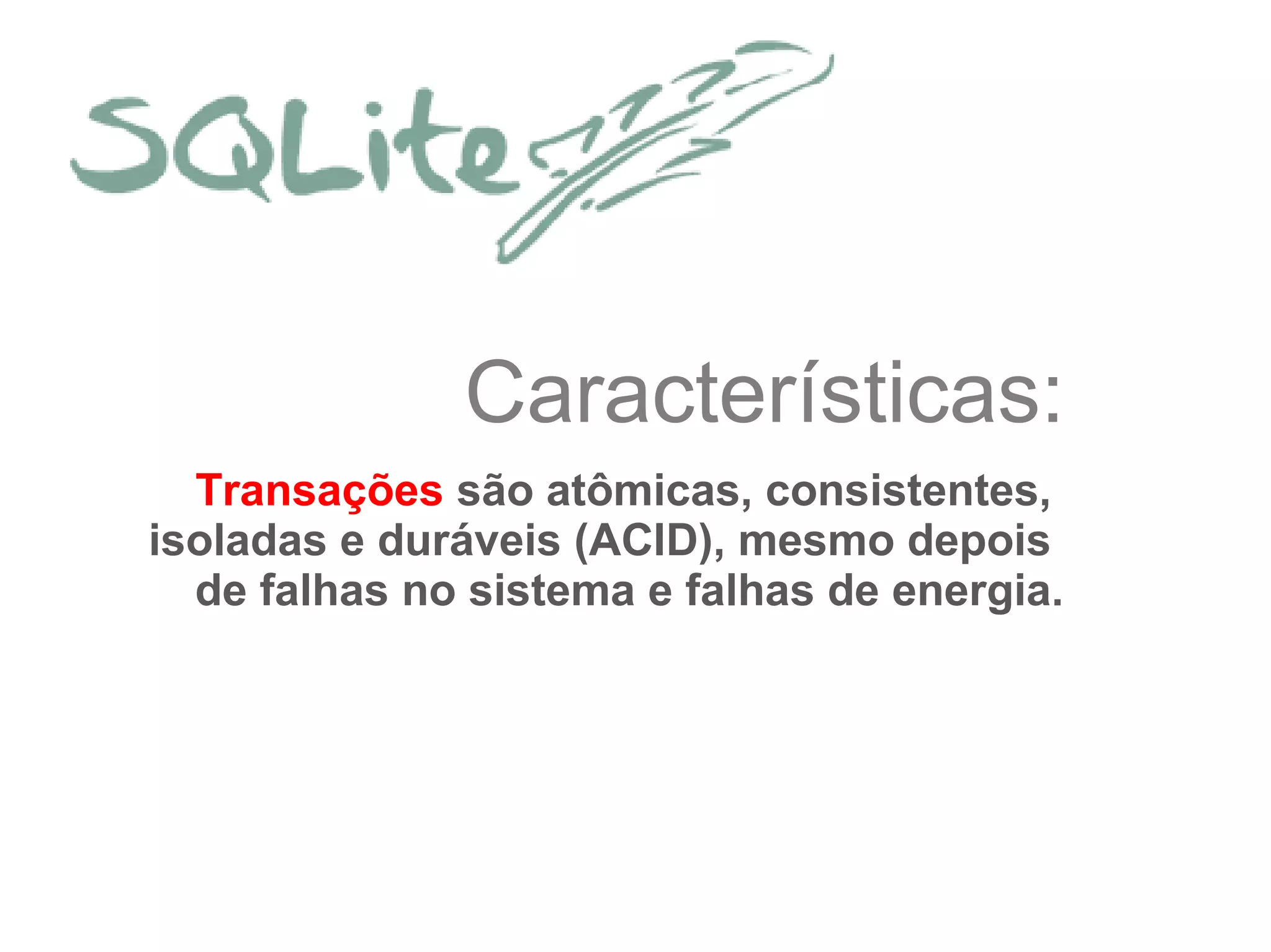 Características:
Transações são atômicas, consistentes,
isoladas e duráveis (ACID), mesmo depois​​
de falhas no sistema e falhas de energia.
 