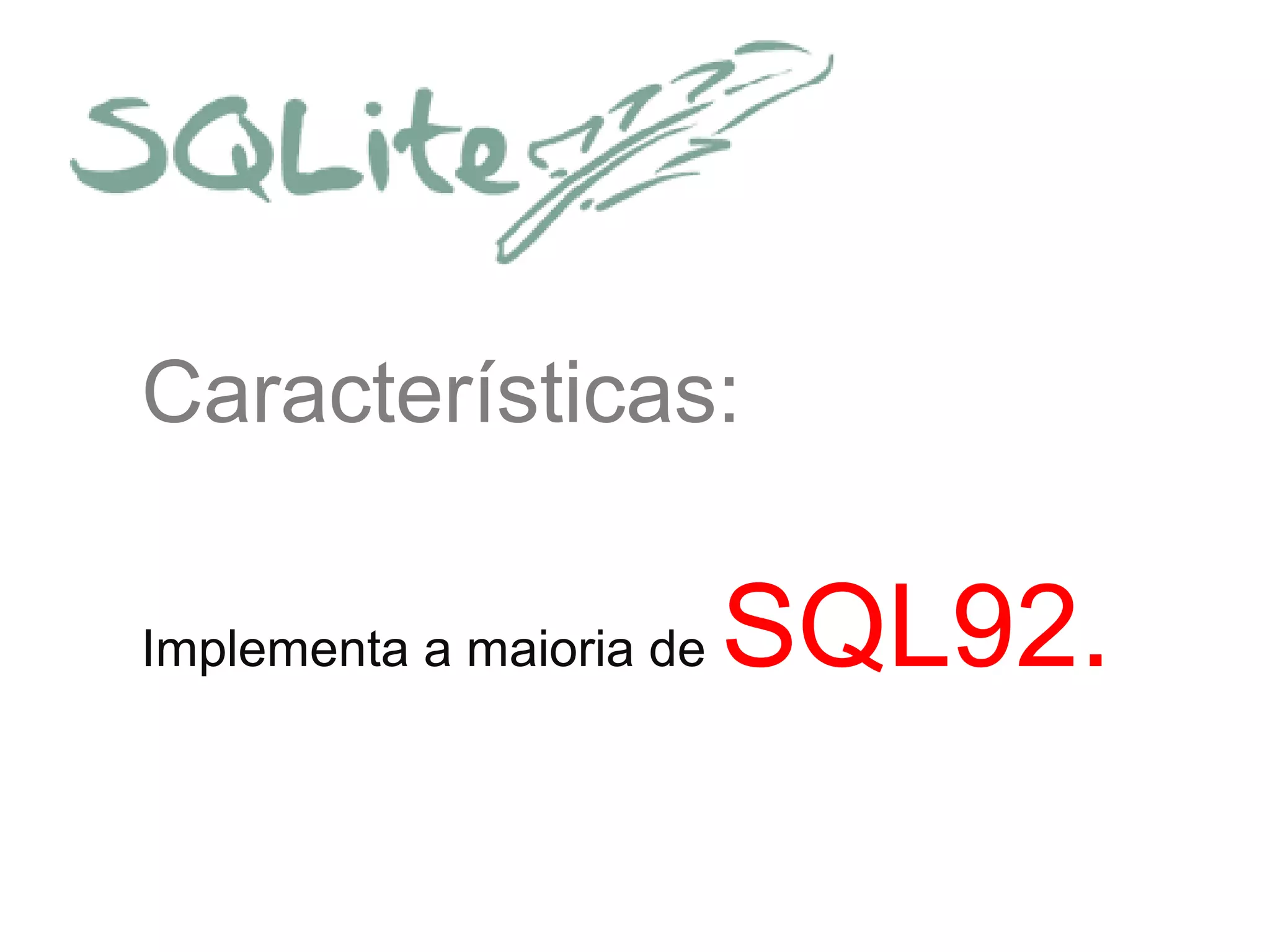 Características:
Implementa a maioria de SQL92.
 