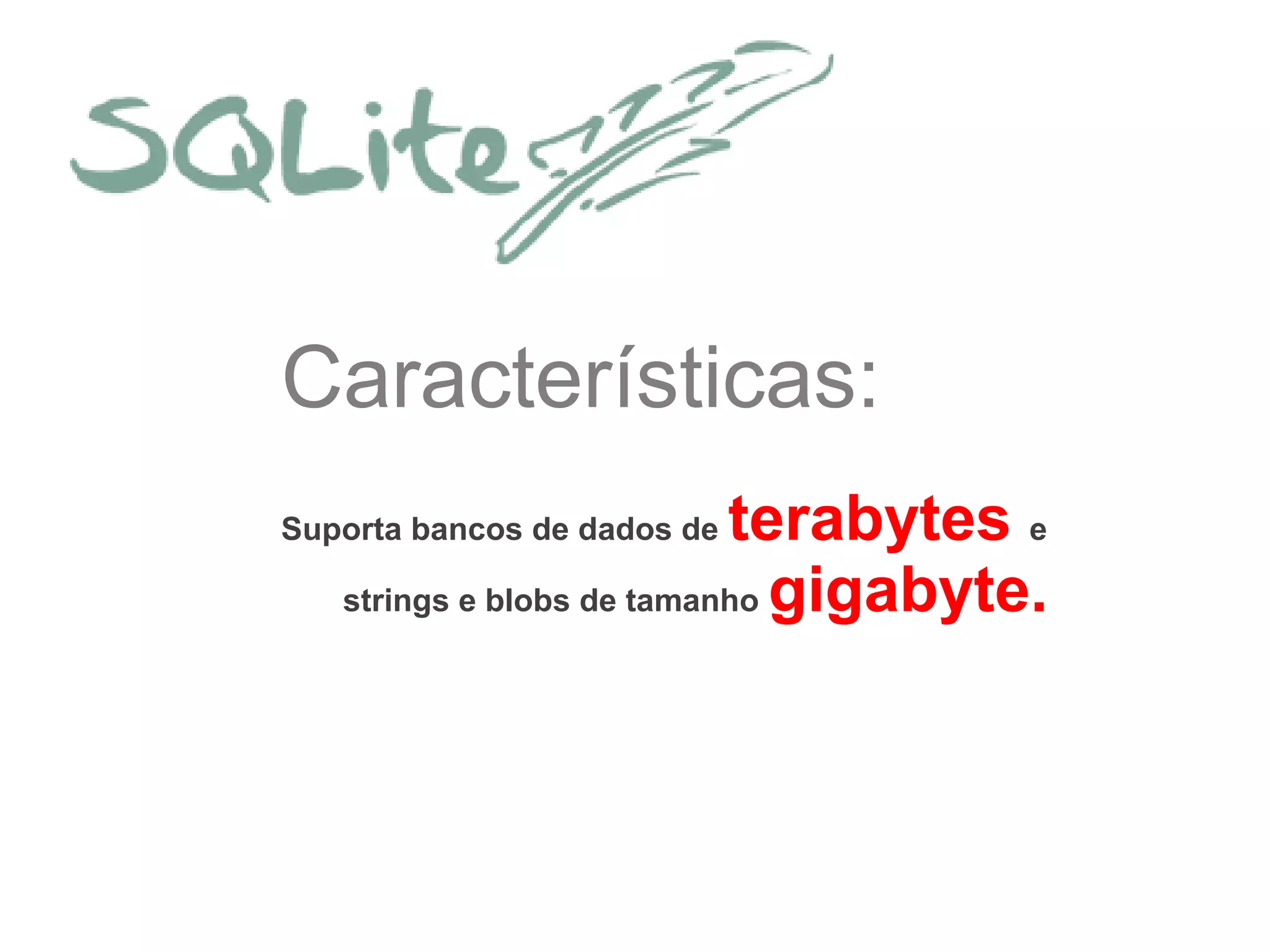 Características:
Suporta bancos de dados de terabytes e
strings e blobs de tamanho gigabyte.
 