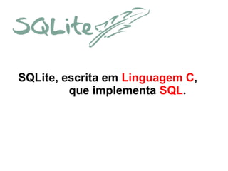 SQLite, escrita em Linguagem C,
que implementa SQL.

 