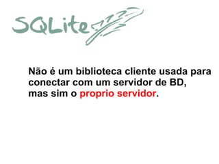 Não é um biblioteca cliente usada para
conectar com um servidor de BD,
mas sim o proprio servidor.

 