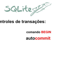 ntroles de transações:
comando BEGIN

autocommit

 