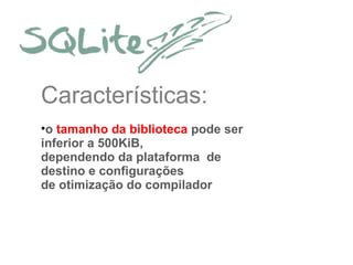 Características:
•o tamanho da biblioteca pode ser
inferior a 500KiB,
dependendo da plataforma de
destino e configurações
de otimização do compilador

 