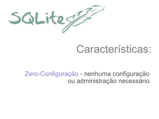 Características:
Zero-Configuração - nenhuma configuração
ou administração necessário.

 