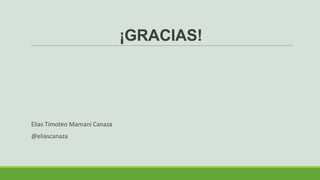 ¡GRACIAS!
Elias Timoteo Mamani Canaza
@eliascanaza
 