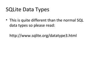 SQLite Data Types
• This is quite different than the normal SQL
data types so please read:
http://www.sqlite.org/datatype3.html
 