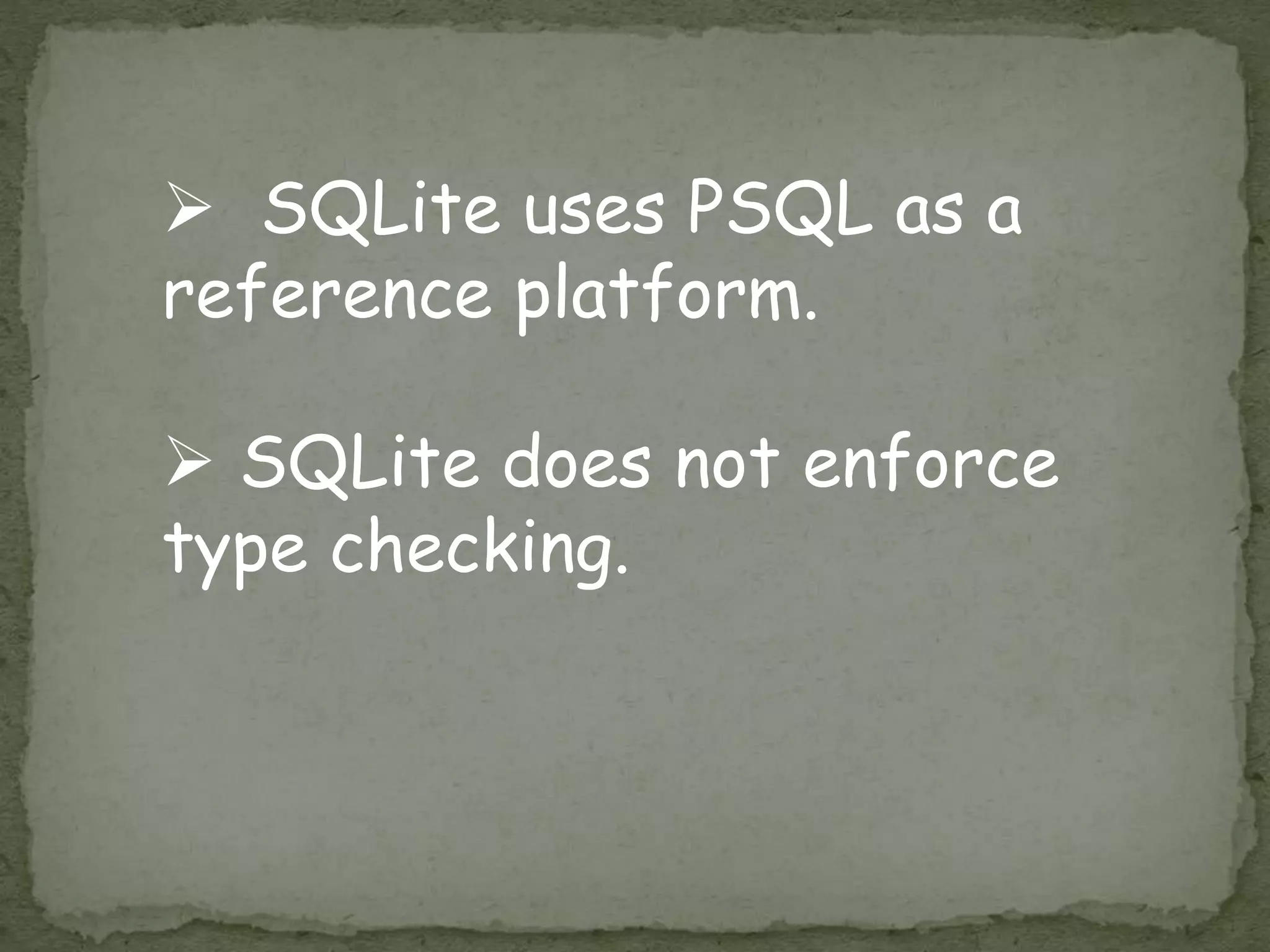  SQLite uses PSQL as a
reference platform.
 SQLite does not enforce
type checking.
 