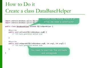 How to Do it
Create a class DataBaseHelper
 